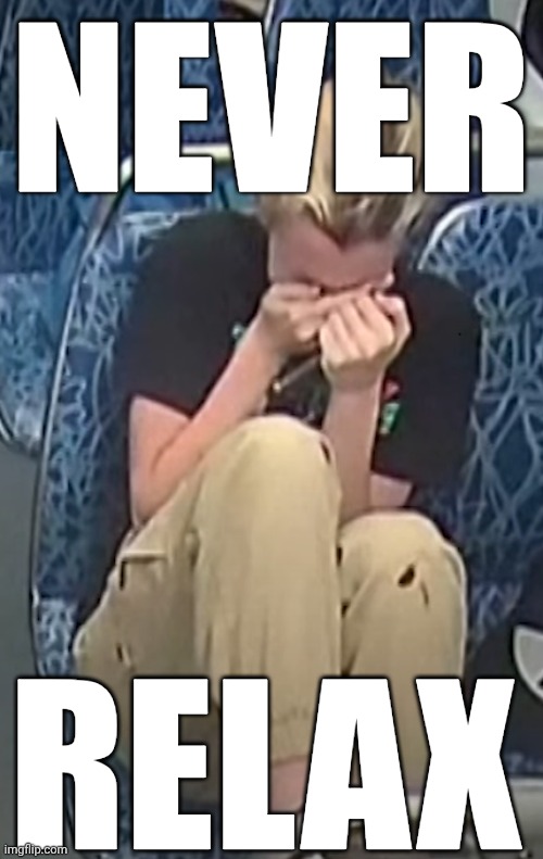 If you know, you know | NEVER; RELAX | image tagged in crazy | made w/ Imgflip meme maker