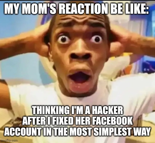 mom's reaction | MY MOM'S REACTION BE LIKE:; THINKING I'M A HACKER AFTER I FIXED HER FACEBOOK ACCOUNT IN THE MOST SIMPLEST WAY | image tagged in surprised black guy | made w/ Imgflip meme maker