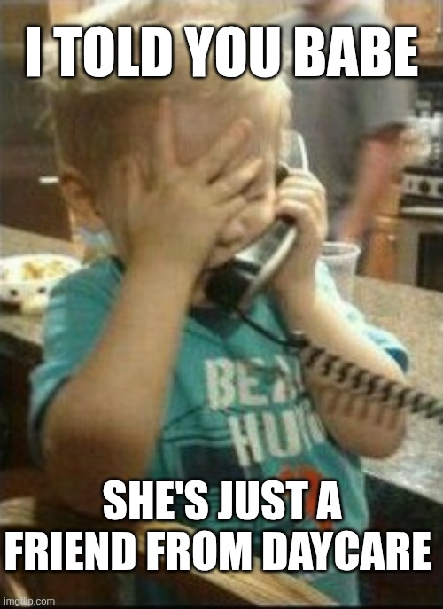 I Told You Babe She's Just A Friend From Daycare | I TOLD YOU BABE; SHE'S JUST A FRIEND FROM DAYCARE | image tagged in chrisjoines1 | made w/ Imgflip meme maker