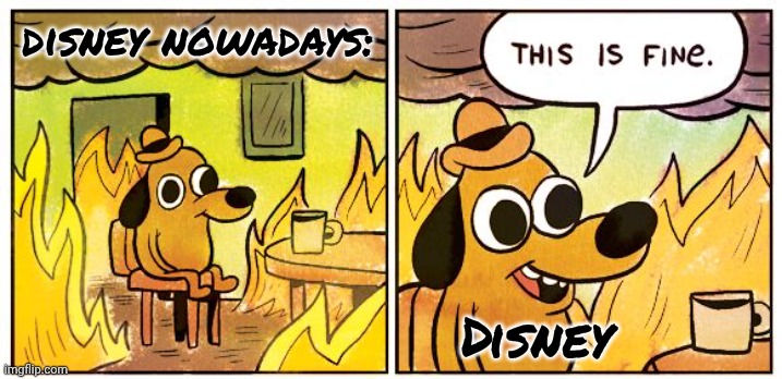 This Is Fine | disney nowadays:; Disney | image tagged in memes,this is fine | made w/ Imgflip meme maker