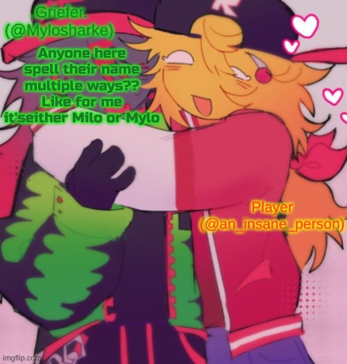 Griefer and Insane shared temp | Anyone here spell their name multiple ways?? Like for me it'seither Milo or Mylo | image tagged in griefer and insane shared temp | made w/ Imgflip meme maker