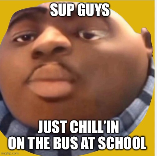 Sup dudes | SUP GUYS; JUST CHILL’IN ON THE BUS AT SCHOOL | image tagged in despicable me | made w/ Imgflip meme maker