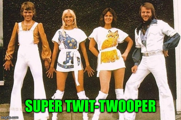 SUPER TWIT-TWOOPER | image tagged in abba | made w/ Imgflip meme maker