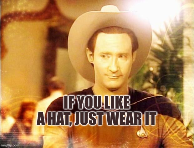 If you like a hat, just wear it | IF YOU LIKE A HAT, JUST WEAR IT | image tagged in star trek data in cowboy hat,hat | made w/ Imgflip meme maker