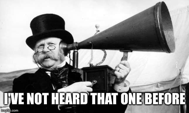 I'VE NOT HEARD THAT ONE BEFORE | image tagged in ear trumpet | made w/ Imgflip meme maker