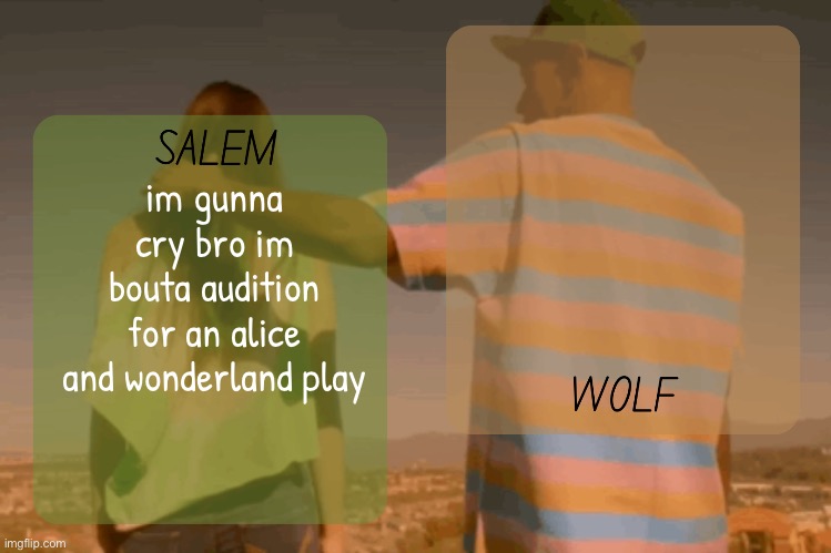 moons and foxed - salem n wolf temp | im gunna cry bro im bouta audition for an alice and wonderland play | image tagged in moons and foxed - salem n wolf temp | made w/ Imgflip meme maker