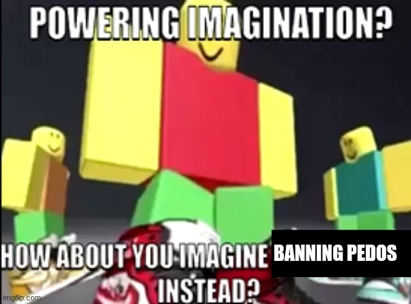 rawr | l; BANNING PEDOS | image tagged in powering imagination,roblox,pedophile,banned from roblox | made w/ Imgflip meme maker