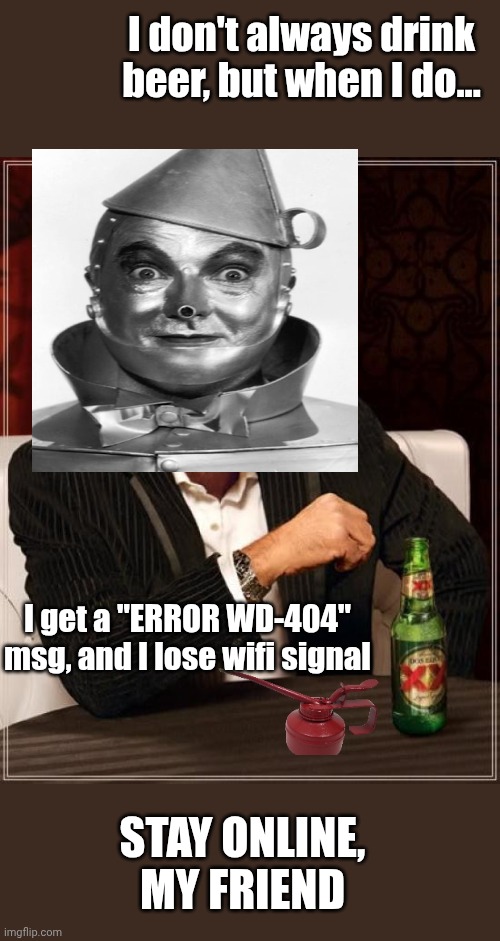 Tin man | I don't always drink beer, but when I do... I get a "ERROR WD-404" msg, and I lose wifi signal; STAY ONLINE, MY FRIEND | image tagged in memes,the most interesting man in the world | made w/ Imgflip meme maker