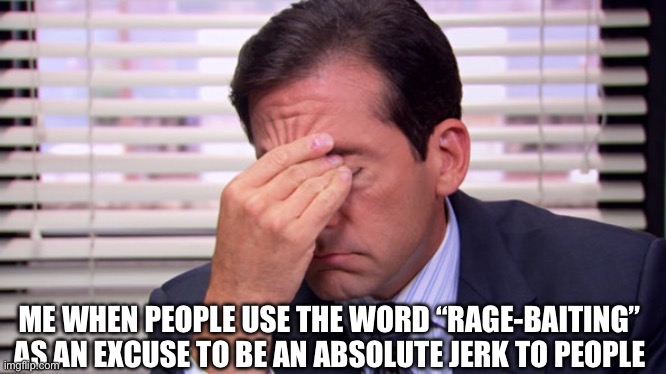Rage-Baiters | ME WHEN PEOPLE USE THE WORD “RAGE-BAITING” AS AN EXCUSE TO BE AN ABSOLUTE JERK TO PEOPLE | image tagged in memes,relatable,annoying,school memes,frustration,school meme | made w/ Imgflip meme maker