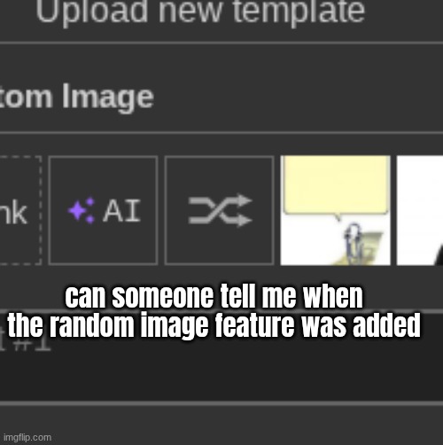 can someone tell me when the random image feature was added | made w/ Imgflip meme maker