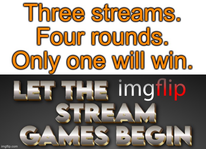 They're finally starting | Three streams.
Four rounds.
Only one will win. | made w/ Imgflip meme maker
