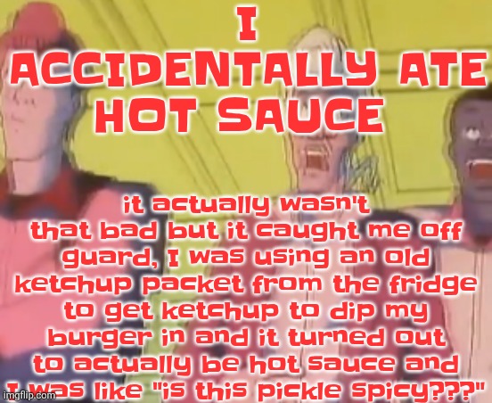 I found out once I checked the ingredients because it looked like bbq sauce | I ACCIDENTALLY ATE HOT SAUCE; it actually wasn't that bad but it caught me off guard, I was using an old ketchup packet from the fridge to get ketchup to dip my burger in and it turned out to actually be hot sauce and I was like "is this pickle spicy???" | image tagged in yo chat are we cooked fr | made w/ Imgflip meme maker
