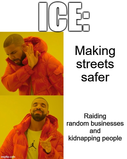 Drake Hotline Bling Meme | Making streets safer Raiding random businesses and kidnapping people ICE: | image tagged in memes,drake hotline bling | made w/ Imgflip meme maker