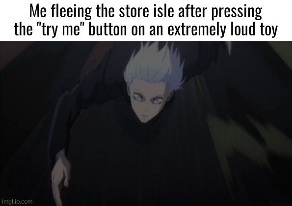 . | Me fleeing the store isle after pressing the "try me" button on an extremely loud toy | image tagged in gojo running | made w/ Imgflip meme maker