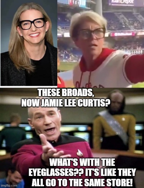 THESE BROADS, NOW JAMIE LEE CURTIS? WHAT'S WITH THE EYEGLASSES?? IT'S LIKE THEY ALL GO TO THE SAME STORE! | image tagged in julie masino cracker barrel ceo,startrek | made w/ Imgflip meme maker