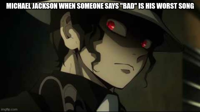 Demon Slayer Muzan | MICHAEL JACKSON WHEN SOMEONE SAYS "BAD" IS HIS WORST SONG | image tagged in demon slayer muzan | made w/ Imgflip meme maker