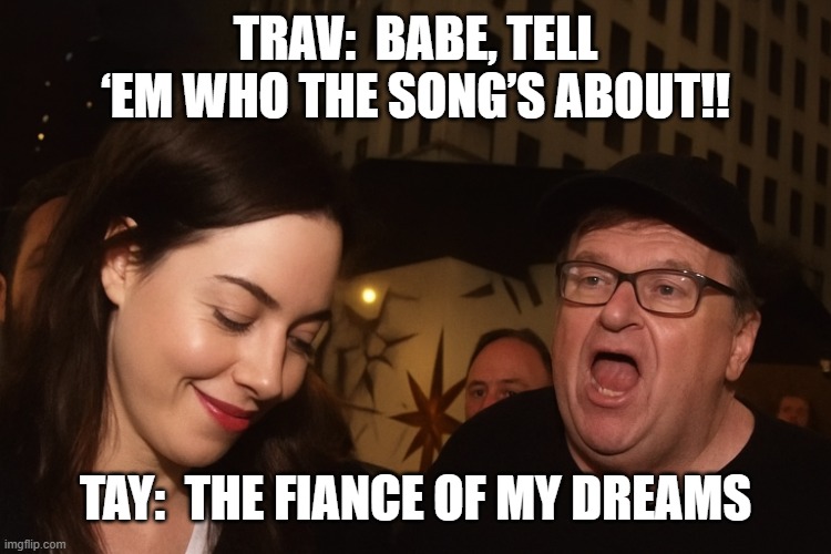Moore and Plaza | TRAV:  BABE, TELL ‘EM WHO THE SONG’S ABOUT!! TAY:  THE FIANCE OF MY DREAMS | image tagged in moore and plaza | made w/ Imgflip meme maker