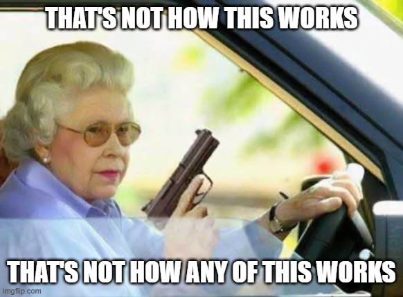Old Lady With Gun | THAT'S NOT HOW THIS WORKS THAT'S NOT HOW ANY OF THIS WORKS | image tagged in old lady with gun | made w/ Imgflip meme maker