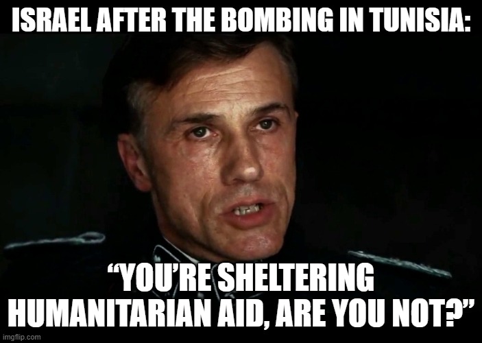 Boat In Flotilla Carrying Aid To Gaza Was Bombed In Tunisia | ISRAEL AFTER THE BOMBING IN TUNISIA:; “YOU’RE SHELTERING HUMANITARIAN AID, ARE YOU NOT?” | image tagged in you're sheltering enemies of the state are you not,israel,foods,palestine,bomb,starvation | made w/ Imgflip meme maker