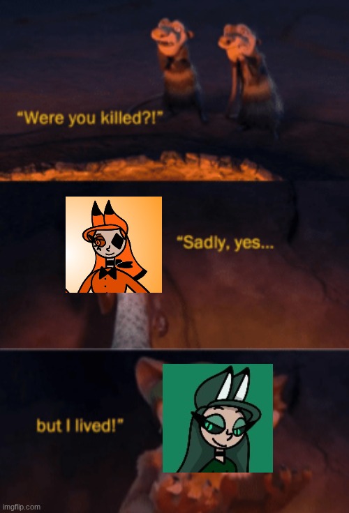 I'm back | image tagged in were you killed,ocs | made w/ Imgflip meme maker