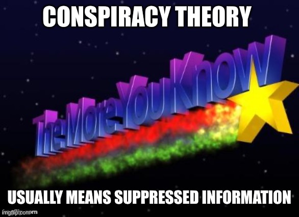 the more you know | CONSPIRACY THEORY; USUALLY MEANS SUPPRESSED INFORMATION | image tagged in the more you know | made w/ Imgflip meme maker