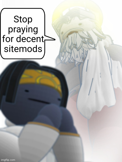 Stop praying for x | Stop praying for decent sitemods | image tagged in stop praying for x | made w/ Imgflip meme maker