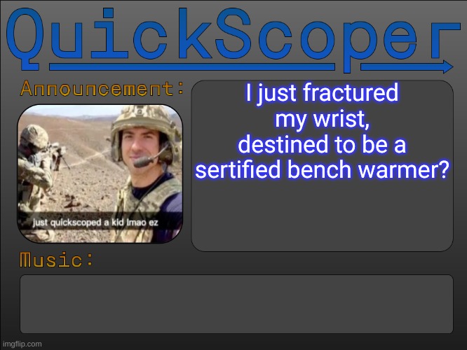 QuickScoper Announcement by Cheze | I just fractured my wrist, destined to be a sertified bench warmer? | image tagged in quickscoper announcement by cheze | made w/ Imgflip meme maker