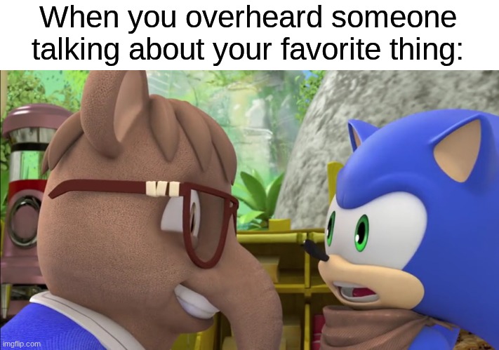 Found a new friend | When you overheard someone talking about your favorite thing: | image tagged in memes,funny memes,funny,relatable,sonic the hedgehog | made w/ Imgflip meme maker