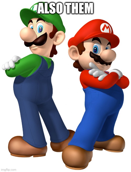 ALSO THEM | image tagged in mario and lugi stop liberalism | made w/ Imgflip meme maker