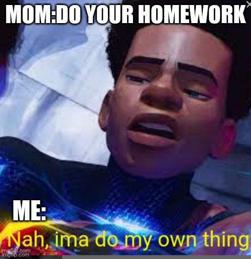Nah, ima do my own thing | MOM:DO YOUR HOMEWORK; ME: | image tagged in nah ima do my own thing | made w/ Imgflip meme maker