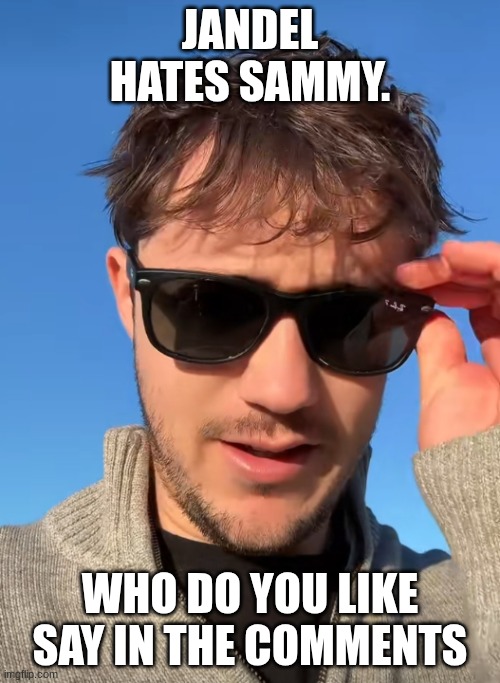 Jandel | JANDEL HATES SAMMY. WHO DO YOU LIKE SAY IN THE COMMENTS | image tagged in jandel | made w/ Imgflip meme maker