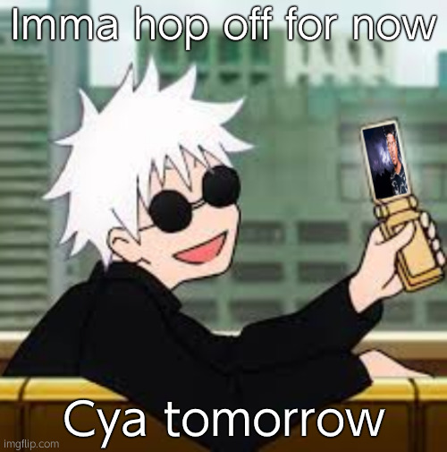Gojo Satoru LowTierGod | Imma hop off for now; Cya tomorrow | image tagged in gojo satoru lowtiergod | made w/ Imgflip meme maker