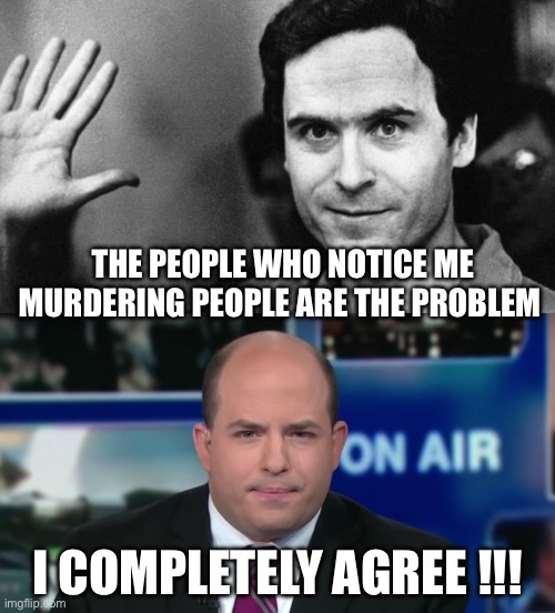 THE PEOPLE WHO NOTICE ME MURDERING PEOPLE ARE THE PROBLEM; I COMPLETELY AGREE !!! | image tagged in ted bundy greeting,brian stelter,politics,cnn,political meme | made w/ Imgflip meme maker