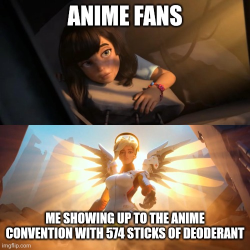 Overwatch Mercy Meme | ANIME FANS; ME SHOWING UP TO THE ANIME CONVENTION WITH 574 STICKS OF DEODERANT | image tagged in overwatch mercy meme,anime,deodorant | made w/ Imgflip meme maker