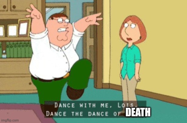 The Dance Of Life | DEATH | image tagged in the dance of life | made w/ Imgflip meme maker