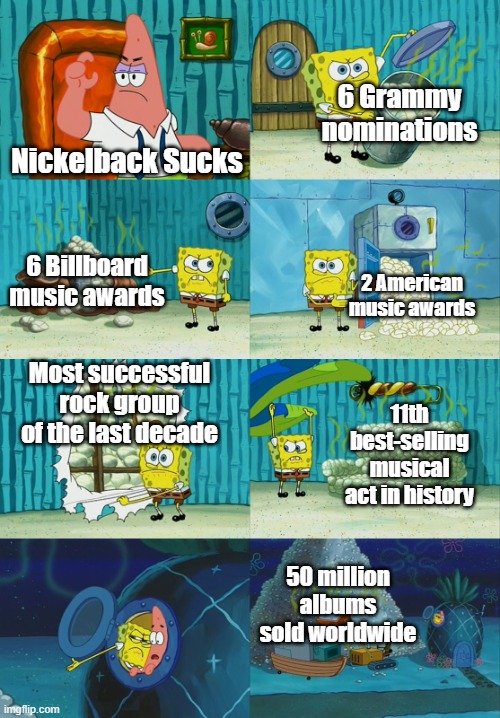Nickelback is good | 6 Grammy nominations; Nickelback Sucks; 6 Billboard music awards; 2 American music awards; Most successful rock group of the last decade; 11th best-selling musical act in history; 50 million albums sold worldwide | image tagged in spongebob diapers meme,nickelback,music meme,deadpool,rock music | made w/ Imgflip meme maker