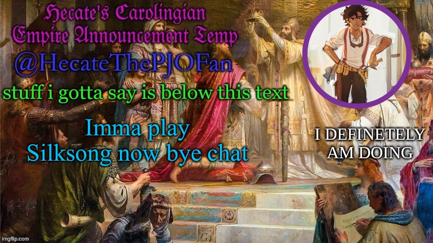 Hecate's Carolingian Empire Announcement Temp (Thx Hecate) | Imma play Silksong now bye chat | image tagged in hecate's carolingian empire announcement temp thx hecate | made w/ Imgflip meme maker