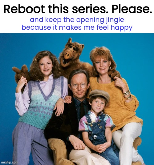 Found the ALF episodes on Prime today and they are cute and FUNNY | Reboot this series. Please. and keep the opening jingle because it makes me feel happy | image tagged in 80s,alf | made w/ Imgflip meme maker