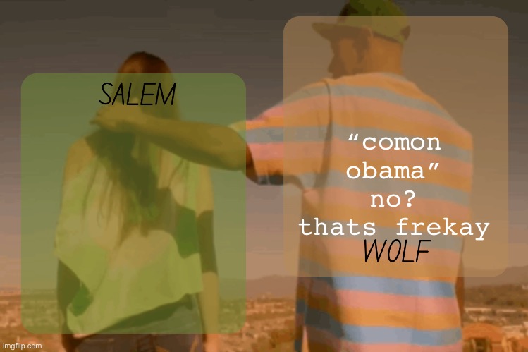 moons and foxed - salem n wolf temp | “comon obama” no? thats frekay | image tagged in moons and foxed - salem n wolf temp | made w/ Imgflip meme maker