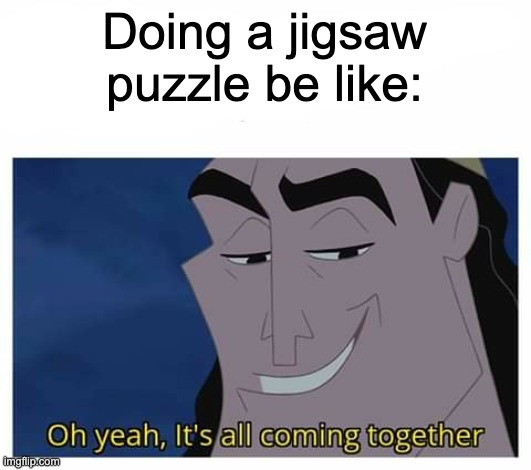 Puzzles | Doing a jigsaw puzzle be like: | image tagged in oh yeah it's all coming together | made w/ Imgflip meme maker