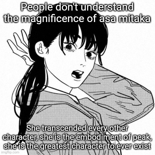 Asa mitaka | People don't understand the magnificence of asa mitaka; She transcended every other character, she is the embodiment of peak, she is the greatest character to ever exist | image tagged in asa mitaka,chainsaw man,fact | made w/ Imgflip meme maker