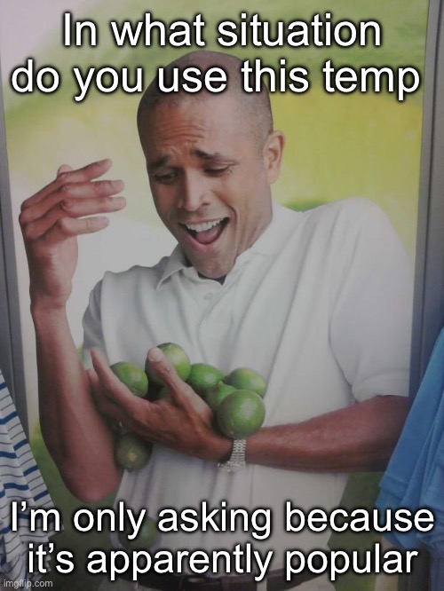 Why Can't I Hold All These Limes | In what situation do you use this temp; I’m only asking because it’s apparently popular | image tagged in memes,why can't i hold all these limes | made w/ Imgflip meme maker