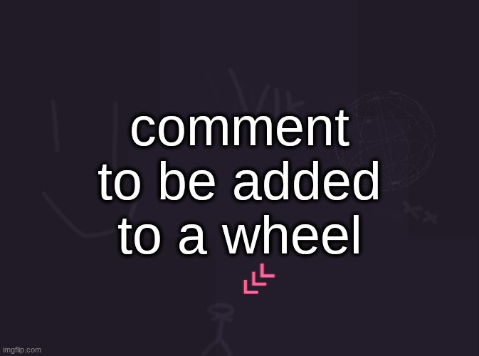 the wheel doesn't do anything for now | comment to be added to a wheel | image tagged in vik's image | made w/ Imgflip meme maker
