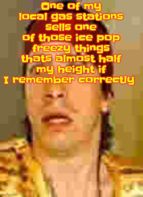 when the | One of my local gas stations sells one of those ice pop freezy things thats almost half my height if I remember correctly | image tagged in when the | made w/ Imgflip meme maker