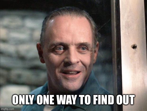 ONLY ONE WAY TO FIND OUT | image tagged in hannibal lecter | made w/ Imgflip meme maker