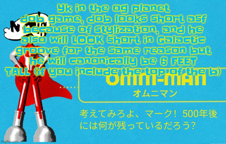 If you don't include the top of the b he's only 5'6 | Yk in the og planet dob game, dob looks short asf because of stylization, and he also will LOOK short in Galactic groove for the same reason but he will canonically be 6 FEET TALL (if you include the top of the b) | image tagged in what | made w/ Imgflip meme maker