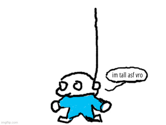Blank White Template | im tall asf vro | image tagged in blank white template | made w/ Imgflip meme maker
