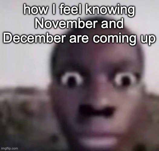 all we're gonna talk about is gooning :heartbreak: | how I feel knowing November and December are coming up | image tagged in bruh what | made w/ Imgflip meme maker