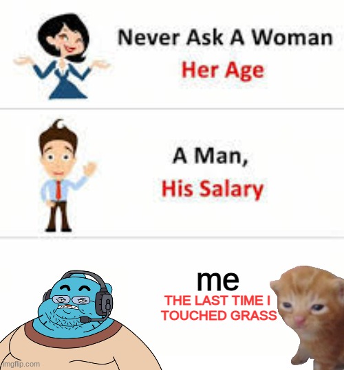 what the hell is green | me; THE LAST TIME I 
TOUCHED GRASS | image tagged in never ask a woman her age,grass,memes,funny,oh wow are you actually reading these tags,why are you reading this | made w/ Imgflip meme maker