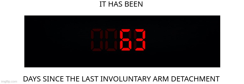 Days since the last involuntary arm detachment | 63 | image tagged in days since the last involuntary arm detachment | made w/ Imgflip meme maker